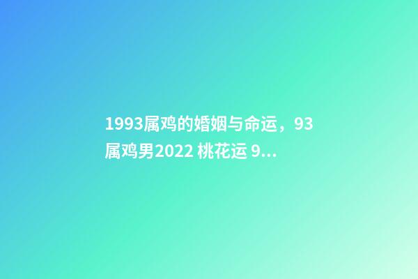 1993属鸡的婚姻与命运，93属鸡男2022 桃花运 93年属鸡男在2022年7月份的姻缘是正缘吗？-第1张-观点-玄机派